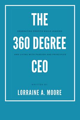The 360 Degree Ceo: Generating Profits While Leading and Living With Passion and Principles