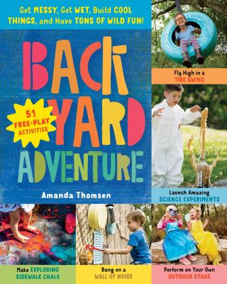 Backyard Adventure: Get Messy, Get Wet, Build Cool Things, and Have Tons of Wild Fun!
