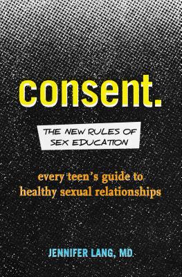 Consent: The New Rules of Sex Education: Every Teen’s Guide to Healthy Sexual Relationships