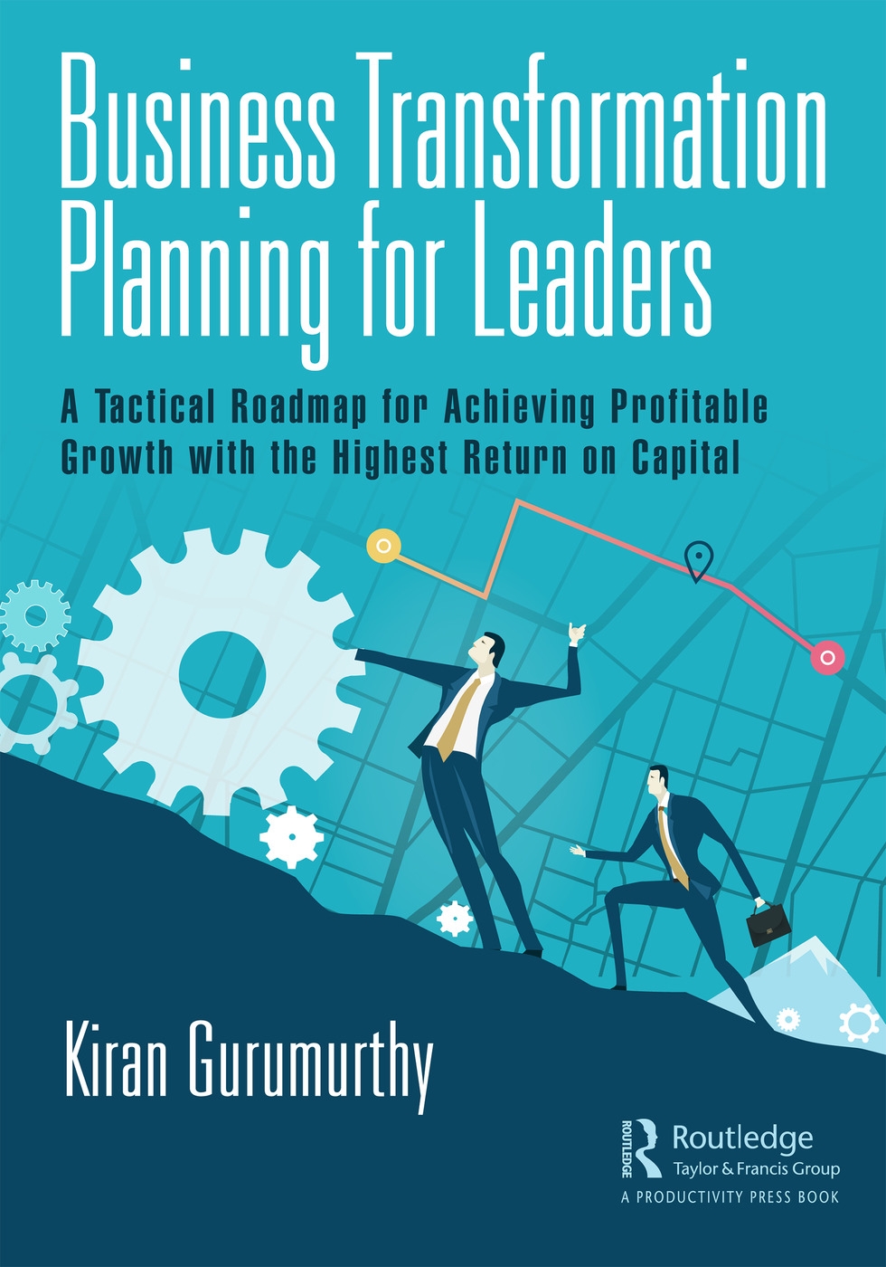 Business Transformation Planning for Leaders: A Tactical Roadmap for Achieving Profitable Growth with the Highest Return on Capital