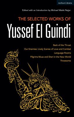 The Selected Works of Yussef El Guindi: Back of the Throat / Our Enemies: Lively Scenes of Love and Combat / Language Rooms / Pilgrims Musa and Sheri