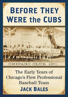 Before They Were the Cubs: The Early Years of Chicago’s First Professional Baseball Team