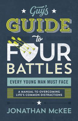 The Guy’s Guide to Four Battles Every Young Man Must Face: A Manual to Overcoming Life’s Common Distractions