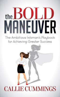 The Bold Maneuver: The Ambitious Woman’s Playbook for Achieving Greater Success