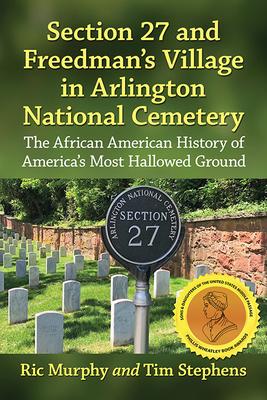 Section 27 and Freedman’s Village in Arlington National Cemetery: The African American History of America’s Most Hallowed Ground