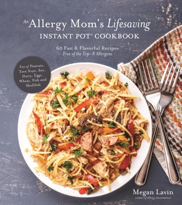 An Allergy Mom’s Lifesaving Instant Pot Cookbook: 60 Fast and Flavorful Recipes Free of the Top 8 Allergens