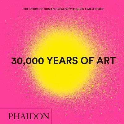 30,000 Years of Art: The Story of Human Creativity Across Time & Space