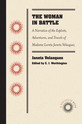 The Woman in Battle: A Narrative of the Exploits, Adventures, and Travels of Madame Loreta Janeta Velazquez, Otherwise Known As