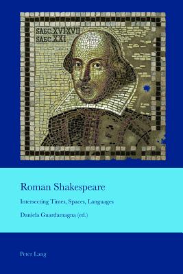Roman Shakespeare: Intersecting Times, Spaces, Languages