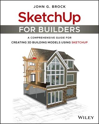 Sketchup for Builders: A Comprehensive Guide for Creating 3D Building Models Using Sketchup