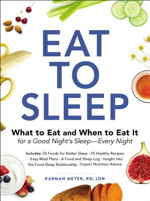 Eat to Sleep: What to Eat and When to Eat It for a Good Night’s Sleep-Every Night