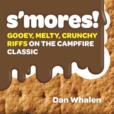 S’mores!: Gooey, Melty, Crunchy Riffs on the Campfire Classic