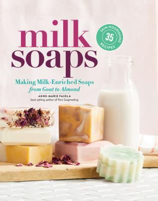 Milk Soaps: Making Milk-Enriched Soaps, from Goat to Almond