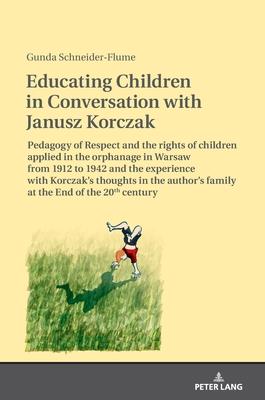 Educating Children in Conversation with Janusz Korczak: Pedagogy of Respect and the Rights of Children Applied in the Orphanage in Warsaw from 1912 to