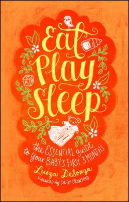 Eat, Play, Sleep: The Essential Guide to Your Baby’s First Three Months