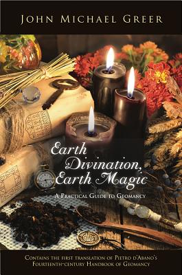 Earth Divination, Earth Magic: A Practical Guide to Geomancy (Contains the First Translation of Pietro de Abano’s Fourteenth-Century Handbook of Geom