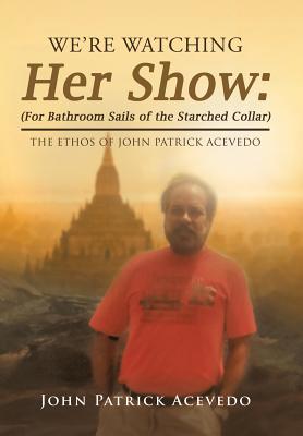 We’re Watching Her Show: For Bathroom Sails of the Starched Collar: the Ethos of John Patrick Acevedo
