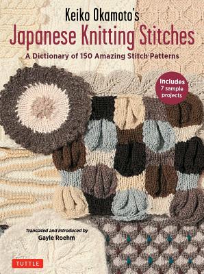 Keiko Okamoto’s Japanese Knitting Stitches: A Stitch Dictionary of 150 Amazing Patterns with 7 Sample Projects
