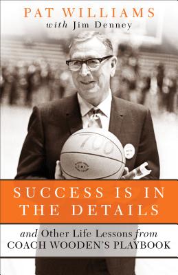 Success Is in the Details: And Other Life Lessons from Coach Wooden’s Playbook