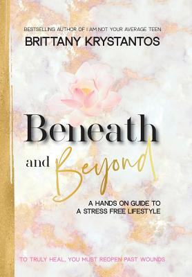 Beneath and Beyond: A Hands on Guide to a Stress Free Lifestyle: To Truly Heal, You Must Reopen Past Wounds