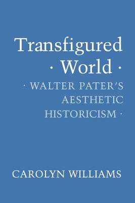 Transfigured World: Walter Pater’s Aesthetic Historicism