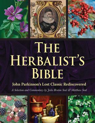 The Herbalist’s Bible: John Parkinson’s Lost Classic--82 Herbs and Their Medicinal Uses