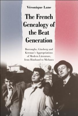 The French Genealogy of the Beat Generation: Burroughs, Ginsberg and Kerouac’s Appropriations of Modern Literature, from Rimbaud to Michaux