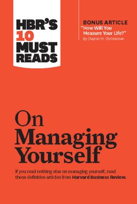 Hbr’s 10 Must Reads on Managing Yourself: With Bonus Article How Will You Measure Your Life?