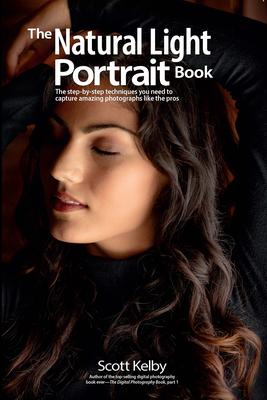 The Natural Light Portrait Book: The Step-By-Step Techniques You Need to Capture Amazing Portraits Like the Pros