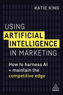 Using Artificial Intelligence in Marketing: How to Harness Al and Maintain the Competitive Edge