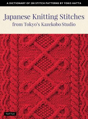 Japanese Knitting Stitches from Tokyo’s Kazekobo Studio: A Dictionary of 200 Stitch Patterns by Yoko Hatta