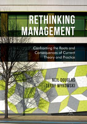 Rethinking Management: Confronting the Roots and Consequences of Current Theory and Practice