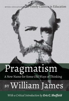 Pragmatism - A New Name for Some Old Ways of Thinking by William James: With a Critical Introduction by Eric C. Sheffield