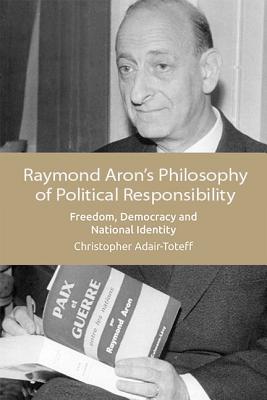 Raymond Aron’s Philosophy of Political Responsibility: Freedom, Democracy and National Identity