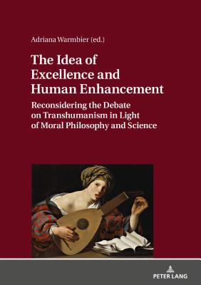 The Idea of Excellence and Human Enhancement: Reconsidering the Debate on Transhumanism in Light of Moral Philosophy and Science