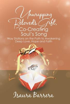 Unwrapping Beloved’s Gift, Co-Creating Soul’s Song: Way Stations on the Path to Awakening Deep Love, Hope and Faith