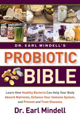 Dr. Earl Mindell’s Probiotic Bible: Learn How Healthy Bacteria Can Help Your Body Absorb Nutrients, Enhance Your Immune System,