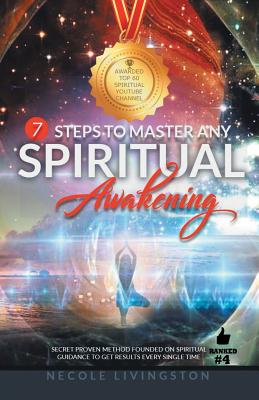 7 Steps to Master Any Spiritual Awakening: Secret Proven Method Founded on Spiritual Guidance to Get Results Every Single Time