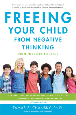 Freeing Your Child from Negative Thinking: Powerful, Practical Strategies to Build a Lifetime of Resilience, Flexibility, and Happiness