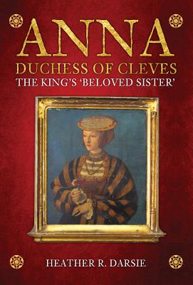 Anna, Duchess of Cleves: The King’s ’beloved Sister’