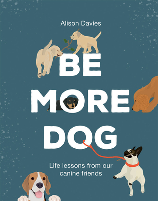 Be More Dog: Life Lessons from Man’s Best Friend