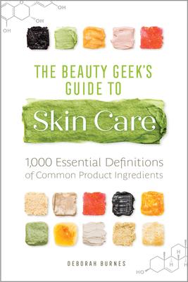 The Beauty Geek’s Guide to Skin Care: 1,000 Essential Definitions of Common Product Ingredients