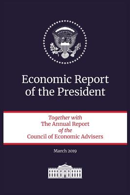 Economic Report of the President: Together with the Annual Report of the Council of Economic Advisers, March 2019