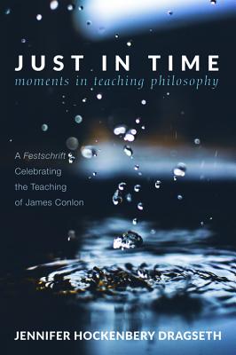 Just in Time: Moments in Teaching Philosophy: A Festschrift Celebrating the Teaching of James Conlon