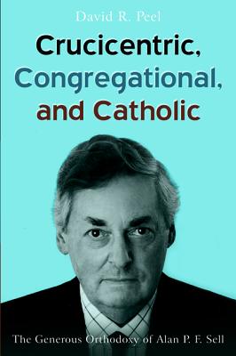 Crucicentric, Congregational, and Catholic: The Generous Orthodoxy of Alan P. F. Sell