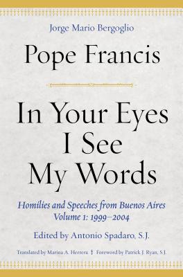 In Your Eyes I See My Words: Homilies and Speeches from Buenos Aires, 1999-2004