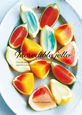 Incredible Jello: Over 40 Fantastic Appetizers and Desserts