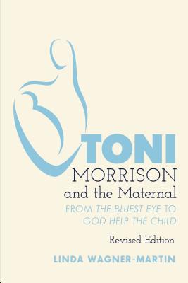 Toni Morrison and the Maternal: From �the Bluest Eye� to �god Help the Child�, Revised Edition