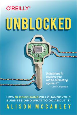 Unblocked: How Blockchains Will Change Your Business and What to Do About It