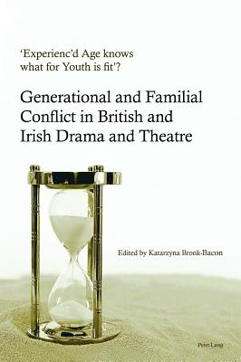 ’experienc’d Age Knows What for Youth Is Fit’?: Generational and Familial Conflict in British and Irish Drama and Theatre